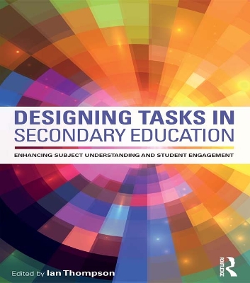 Designing Tasks in Secondary Education: Enhancing subject understanding and student engagement by Ian Thompson