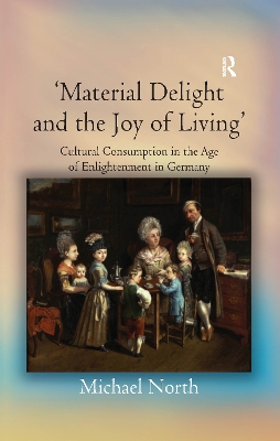 'Material Delight and the Joy of Living': Cultural Consumption in the Age of Enlightenment in Germany by Michael North