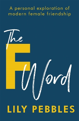 The The F Word: A personal exploration of modern female friendship by Lily Pebbles