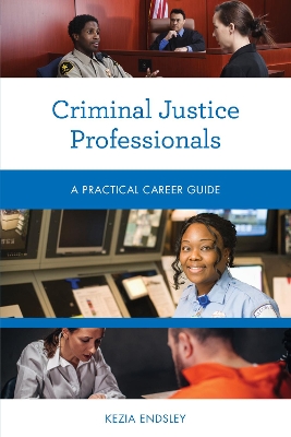 Criminal Justice Professionals: A Practical Career Guide by Kezia Endsley