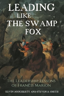 Leading Like the Swamp Fox: The Leadership Lessons of Francis Marion book