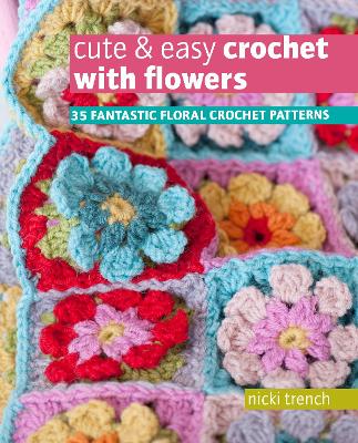 Cute & Easy Crochet with Flowers: 35 Fantastic Floral Crochet Patterns by Nicki Trench
