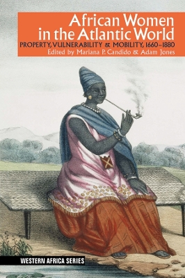 African Women in the Atlantic World: Property, Vulnerability & Mobility, 1660-1880 by Mariana P. Candido