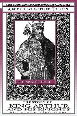 The The Story of King Arthur and His Knights - A Book That Inspired Tolkien: With Original Illustrations by Howard Pyle