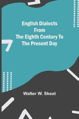 English Dialects From The Eighth Century To The Present Day by Walter W. Skeat