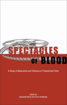 Spectacles of Blood - A Study of Masculinity and Violence in Postcolonial Films book