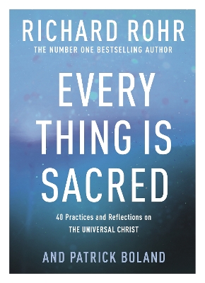 Every Thing is Sacred: 40 Practices and Reflections on The Universal Christ by Richard Rohr