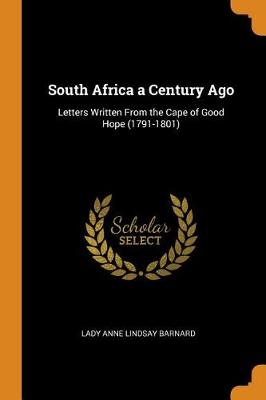 South Africa a Century Ago: Letters Written from the Cape of Good Hope (1791-1801) by Lady Anne Lindsay Barnard