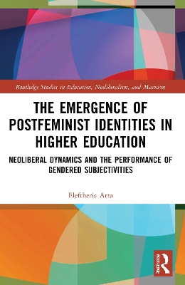 The Emergence of Postfeminist Identities in Higher Education: Neoliberal Dynamics and the Performance of Gendered Subjectivities book