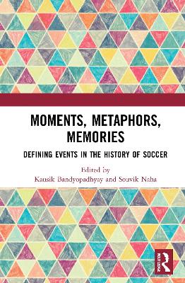 Moments, Metaphors, Memories: Defining Events in the History of Soccer by Kausik Bandyopadhyay