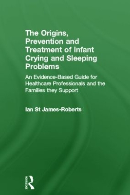 The Origins, Prevention and Treatment of Infant Crying and Sleeping Problems by Ian St James-Roberts