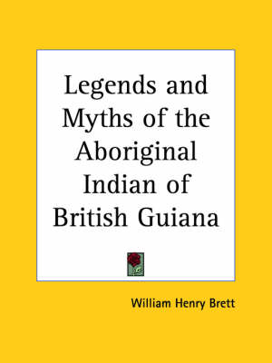 Legends and Myths of the Aboriginal Indian of British Guiana by William Henry Brett