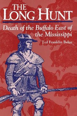 The Long Hunt: Death of the Buffalo East of the Mississippi by Ted Franklin Belue
