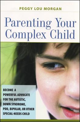 Parenting Your Complex Child: Become a Powerful Advocate for the Autistic, Down Syndrome, PDD, Bipolar, or Other Special-Needs Child book