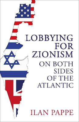 Lobbying for Zionism on Both Sides of the Atlantic by Ilan Pappe
