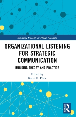 Organizational Listening for Strategic Communication: Building Theory and Practice by Katie R. Place