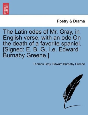 The Latin Odes of Mr. Gray, in English Verse, with an Ode on the Death of a Favorite Spaniel. [signed: E. B. G., i.e. Edward Burnaby Greene.] book