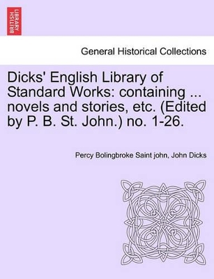 Dicks' English Library of Standard Works: Containing ... Novels and Stories, Etc. (Edited by P. B. St. John.) No. 1-26. by Percy Bolingbroke Saint John