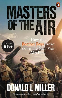 Masters of the Air: How The Bomber Boys Broke Down the Nazi War Machine by Donald L. Miller