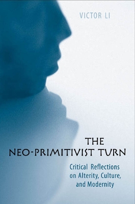 The The Neo-Primitivist Turn: Critical Reflections on Alterity, Culture, and Modernity by Victor Li
