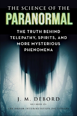 The Science of the Paranormal: The Truth Behind ESP, Reincarnation, and More Mysterious Phenomena book