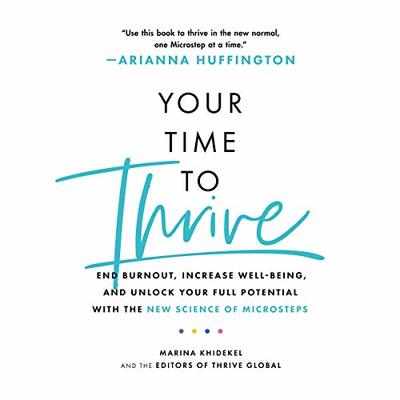 Your Time to Thrive: End Burnout, Increase Well-Being, and Unlock Your Full Potential with the New Science of Microsteps by Arianna Huffington