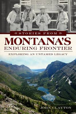 Stories from Montana's Enduring Frontier by John Clayton