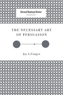 The Necessary Art of Persuasion by Jay a Conger