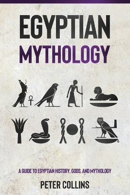 Egyptian Mythology: A Guide to Egyptian History, Gods, and Mythology by Peter Collins