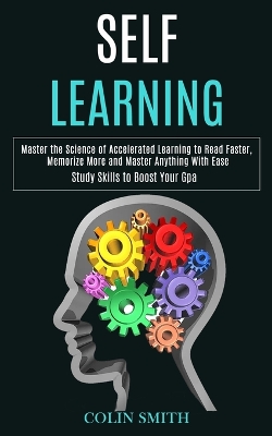 Self Learning: Master the Science of Accelerated Learning to Read Faster, Memorize More and Master Anything With Ease (Study Skills to Boost Your Gpa) book