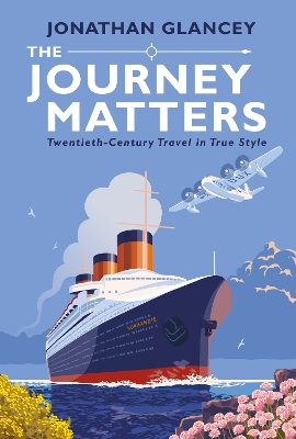 The Journey Matters: Twentieth-Century Travel in True Style by Jonathan Glancey