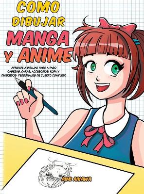 Como dibujar Manga y Anime: Aprende a dibujar paso a paso - cabezas, caras, accesorios, ropa y divertidos personajes de cuerpo completo book