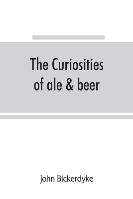 The curiosities of ale & beer: an entertaining history by John Bickerdyke