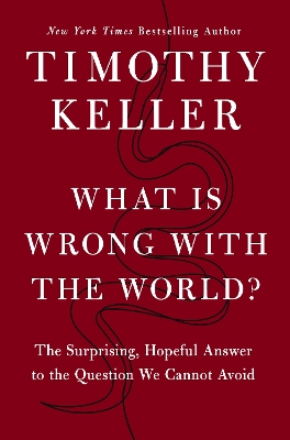 What Is Wrong with the World?: The Surprising, Hopeful Answer to the Question We Cannot Avoid by Timothy Keller