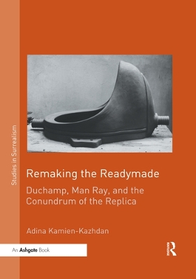 Remaking the Readymade: Duchamp, Man Ray, and the Conundrum of the Replica by Adina Kamien-Kazhdan