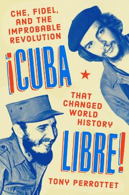 Cuba Libre!: Che, Fidel, and the Improbable Revolution that Changed the World book