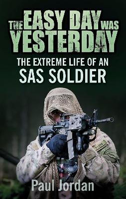 The The Easy Day was Yesterday: The extreme life of an SAS soldier by Paul Jordan