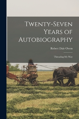 Twenty-Seven Years of Autobiography: Threading My Way by Robert Dale Owen