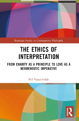 The Ethics of Interpretation: From Charity as a Principle to Love as a Hermeneutic Imperative by Pol Vandevelde