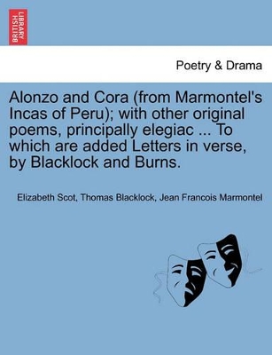Alonzo and Cora (from Marmontel's Incas of Peru); With Other Original Poems, Principally Elegiac ... to Which Are Added Letters in Verse, by Blacklock and Burns. book