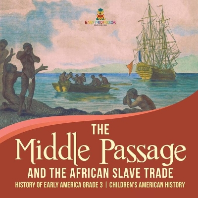 The Middle Passage and the African Slave Trade History of Early America Grade 3 Children's American History by Baby Professor