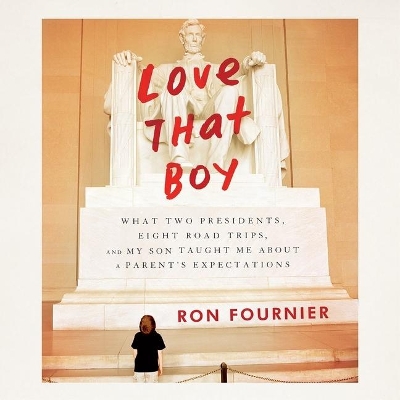 Love That Boy: What Two Presidents, Eight Road Trips, and My Son Taught Me about a Parents Expectations by Ron Fournier