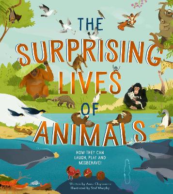 The Surprising Lives of Animals: How they can laugh, play and misbehave! by Anna Claybourne