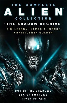 The Complete Alien Collection: The Shadow Archive (Out of the Shadows, Sea of Sorrows, River of Pain) by Tim Lebbon
