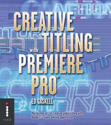Creative Titling with Premiere Pro: Master the Art of Creative Video Titling with Adobe's Video-editing Application book
