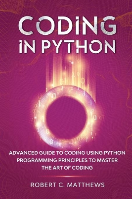 Coding in Python: Advanced Guide to Coding Using Python Programming Principles to Master the Art of Coding book