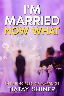 I'M Married Now What: Understanding The Principles of Marriages book