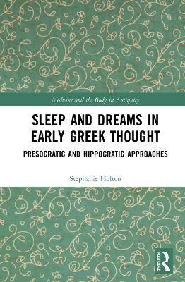 Sleep and Dreams in Early Greek Thought: Presocratic and Hippocratic Approaches by Stephanie Holton