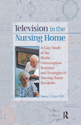 Television in the Nursing Home: A Case Study of the Media Consumption Routines and Strategies of Nursing Home Residents by Wendy J Hajjar