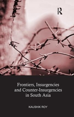 Frontiers, Insurgencies and Counter-Insurgencies in South Asia by Kaushik Roy